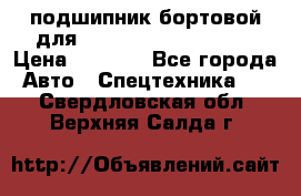 подшипник бортовой для komatsu 195.27.12390 › Цена ­ 6 500 - Все города Авто » Спецтехника   . Свердловская обл.,Верхняя Салда г.